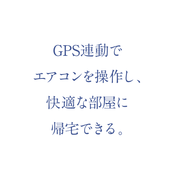 GPS連動でエアコンを操作し、快適な部屋に帰宅できる。