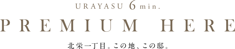 URAYASU 6min. PREMIUM HERE, 北栄⼀丁⽬。この地、この邸。